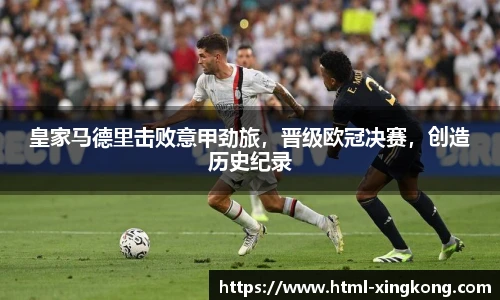皇家马德里击败意甲劲旅，晋级欧冠决赛，创造历史纪录