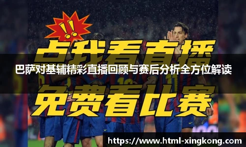 巴萨对基辅精彩直播回顾与赛后分析全方位解读