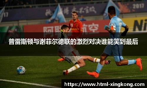 普雷斯顿与谢菲尔德联的激烈对决谁能笑到最后